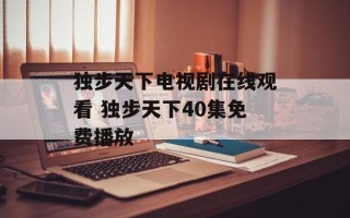 独步天下电视剧在线观看 独步天下40集免费播放