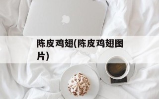 陈皮鸡翅(陈皮鸡翅图片)