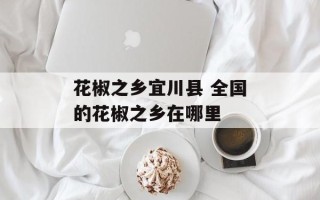 花椒之乡宜川县 全国的花椒之乡在哪里