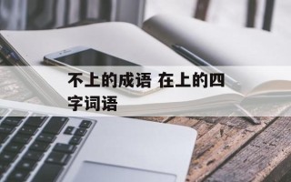 不上的成语 在上的四字词语