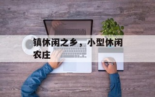 镇休闲之乡，小型休闲农庄