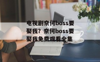 电视剧奈何boss要娶我？奈何boss要娶我免费观看全集