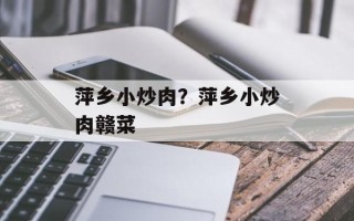萍乡小炒肉？萍乡小炒肉赣菜