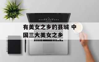 有美女之乡的县城 中国三大美女之乡
