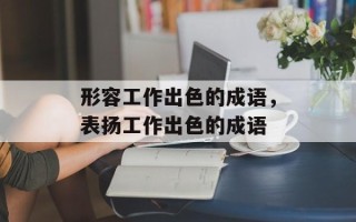 形容工作出色的成语，表扬工作出色的成语
