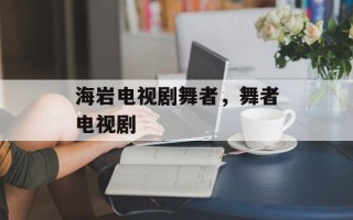 海岩电视剧舞者，舞者电视剧