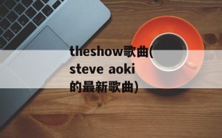 theshow歌曲(steve aoki的最新歌曲)