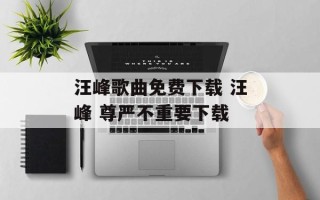 汪峰歌曲免费下载 汪峰 尊严不重要下载