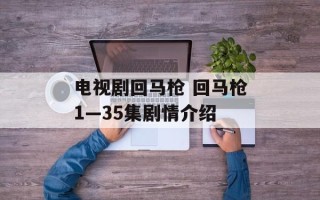 电视剧回马枪 回马枪1—35集剧情介绍