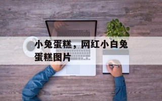 小兔蛋糕，网红小白兔蛋糕图片