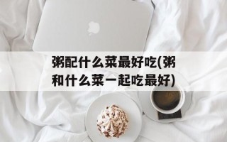 粥配什么菜最好吃(粥和什么菜一起吃最好)