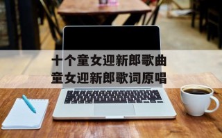 十个童女迎新郎歌曲 童女迎新郎歌词原唱