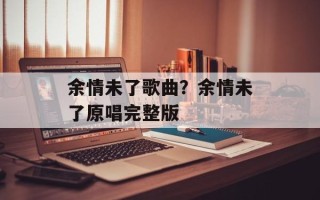 余情未了歌曲？余情未了原唱完整版