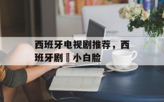 西班牙电视剧推荐，西班牙剧巜小白脸