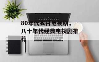 80年代农村电视剧，八十年代经典电视剧推荐