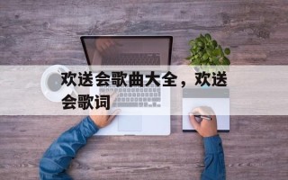 欢送会歌曲大全，欢送会歌词