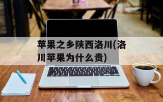 苹果之乡陕西洛川(洛川苹果为什么贵)