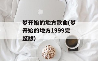 梦开始的地方歌曲(梦开始的地方1999完整版)