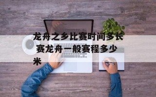 龙舟之乡比赛时间多长 赛龙舟一般赛程多少米