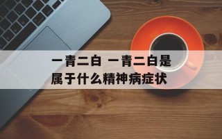 一青二白 一青二白是属于什么精神病症状