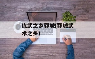 练武之乡郓城(郓城武术之乡)