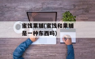 蜜饯果脯(蜜饯和果脯是一种东西吗)