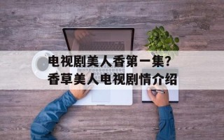 电视剧美人香第一集？香草美人电视剧情介绍