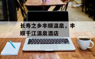 长寿之乡丰顺温泉，丰顺千江温泉酒店