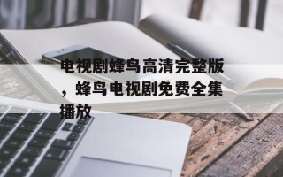 电视剧蜂鸟高清完整版，蜂鸟电视剧免费全集播放