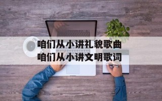 咱们从小讲礼貌歌曲 咱们从小讲文明歌词