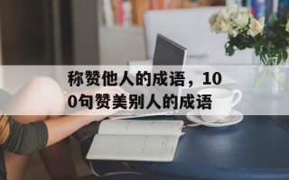 称赞他人的成语，100句赞美别人的成语