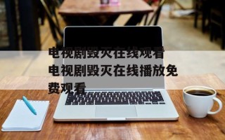 电视剧毁灭在线观看 电视剧毁灭在线播放免费观看