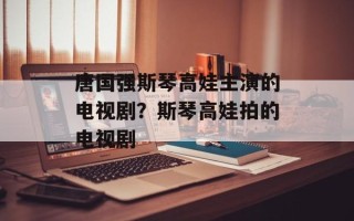 唐国强斯琴高娃主演的电视剧？斯琴高娃拍的电视剧