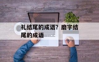 礼结尾的成语？磨字结尾的成语