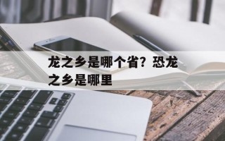 龙之乡是哪个省？恐龙之乡是哪里