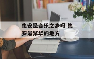 集安是音乐之乡吗 集安最繁华的地方