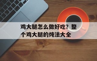 鸡大腿怎么做好吃？整个鸡大腿的炖法大全