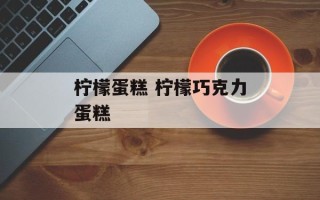 柠檬蛋糕 柠檬巧克力蛋糕