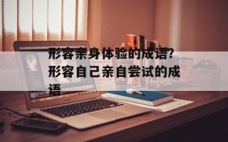 形容亲身体验的成语？形容自己亲自尝试的成语