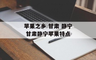 苹果之乡 甘肃 静宁 甘肃静宁苹果特点