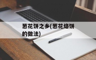 葱花饼之乡(葱花烙饼的做法)