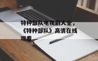 特种部队电视剧大全，《特种部队》高清在线观看