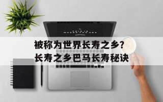 被称为世界长寿之乡？长寿之乡巴马长寿秘诀