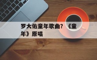 罗大佑童年歌曲？《童年》原唱