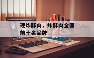 现炸酥肉，炸酥肉全国前十名品牌