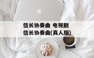 信长协奏曲 电视剧 信长协奏曲(真人版)