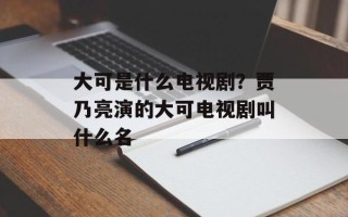 大可是什么电视剧？贾乃亮演的大可电视剧叫什么名