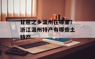 甘蔗之乡温州在哪里？浙江温州特产有哪些土特产