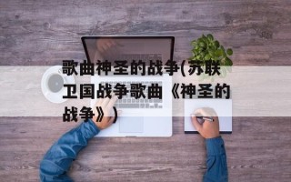 歌曲神圣的战争(苏联卫国战争歌曲《神圣的战争》)