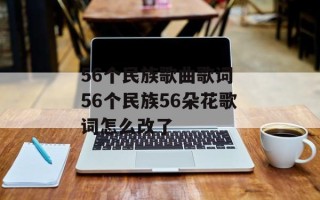 56个民族歌曲歌词 56个民族56朵花歌词怎么改了